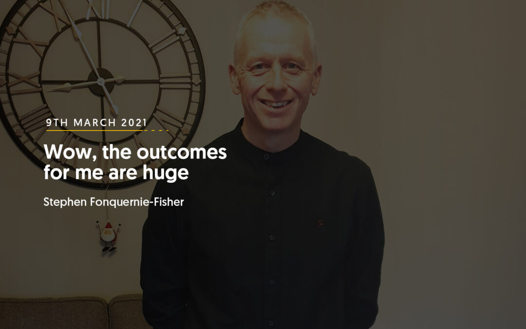 Wow, the outcomes for me are huge – Stephen Fonquernie-Fisher